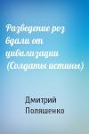 Дмитрий Поляшенко - Разведение роз вдали от цивилизации (Солдаты истины)