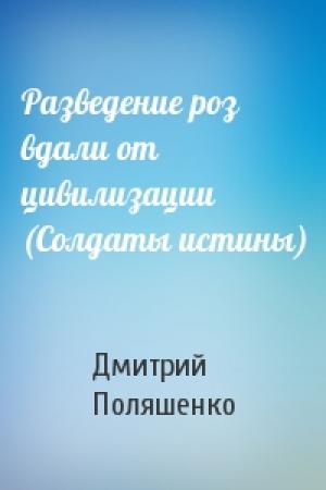 Обложка книги «Разведение роз вдали от цивилизации (Солдаты истины)» — Дмитрий Поляшенко
