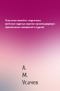 Технология стеновых, отделочных, кровельно-гидроизоляционно-герметизирующих строительных метериалов и изделий