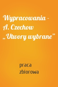 Wypracowania - A. Czechow „Utwory wybrane”