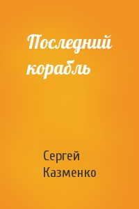 Сергей Казменко - Последний корабль