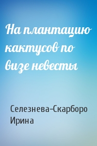 На плантацию кактусов по визе невесты