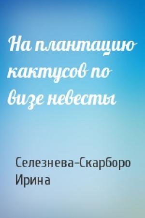 Обложка книги «На плантацию кактусов по визе невесты» — Селезнева-Скарборо Ирина