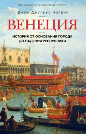 Обложка книги «Венеция. История от основания города до падения республики» — Джон Норвич
