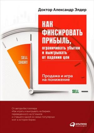 Обложка книги «Как фиксировать прибыль, ограничивать убытки и выигрывать от падения цен» — Александр Элдер