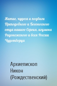 Житие, чудеса и подвиги Преподобного и Богоносного отца нашего Сергия, игумена Радонежского и всея России Чудотворца