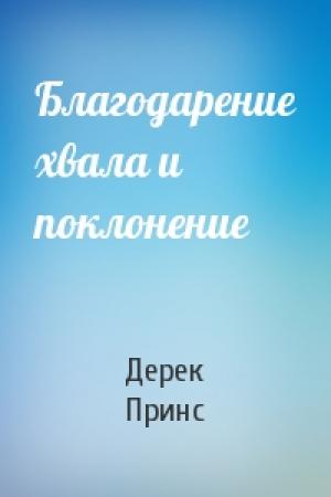 Обложка книги «Благодарение хвала и поклонение» — Дерек Принс