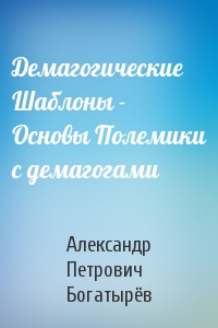 Александр Богатырёв - Демагогические Шаблоны - Основы Полемики с демагогами