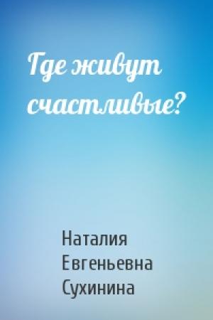 Обложка книги «Где живут счастливые?» — Наталия Сухинина