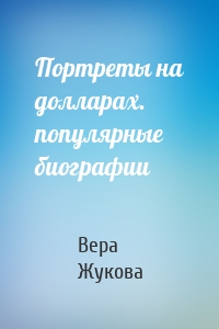 Портреты на долларах. популярные биографии