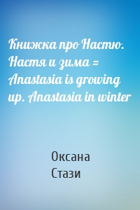 Книжка про Настю. Настя и зима = Anastasia is growing up. Anastasia in winter