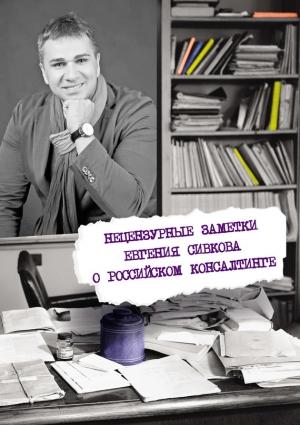 Обложка книги «Нецензурные заметки Евгения Сивкова о российском консалтинге» — Евгений Сивков