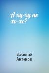 Василий Антонов - А ху-ху не хо-хо?
