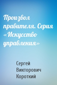 Произвол правителя. Серия «Искусство управления»