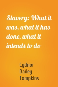 Slavery: What it was, what it has done, what it intends to do