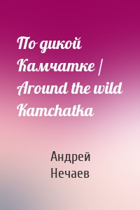 По дикой Камчатке / Around the wild Kamchatka