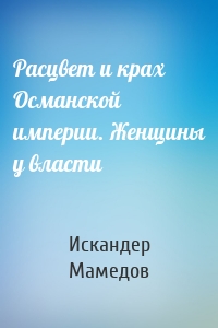 Расцвет и крах Османской империи. Женщины у власти