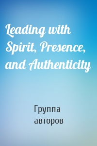 Leading with Spirit, Presence, and Authenticity