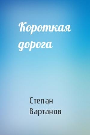 Обложка книги «Короткая дорога» — Степан Вартанов