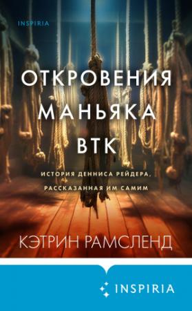 Обложка книги «Откровения маньяка BTK. История Денниса Рейдера, рассказанная им самим» — Кэтрин Рамсленд