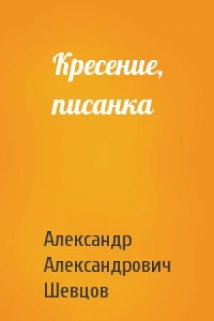 Обложка книги «Кресение, писанка» — Александр Александрович Шевцов