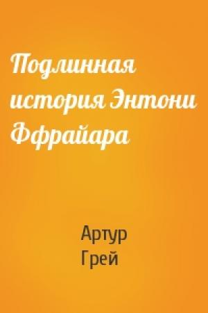 Обложка книги «Подлинная история Энтони Ффрайара» — Артур Грей
