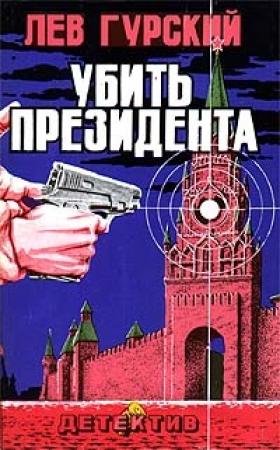 Обложка книги «Убить президента» — Лев Гурский