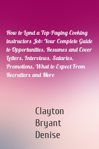 How to Land a Top-Paying Cooking instructors Job: Your Complete Guide to Opportunities, Resumes and Cover Letters, Interviews, Salaries, Promotions, What to Expect From Recruiters and More
