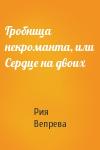 Рия Вепрева - Гробница некроманта, или Сердце на двоих