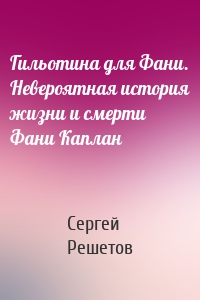 Гильотина для Фани. Невероятная история жизни и смерти Фани Каплан