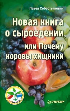 Обложка книги «Новая книга о сыроедении, или Почему коровы хищники» — Павел Себастьянович