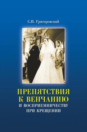 Обложка книги «Препятствия к Венчанию и восприемничеству при Крещении» — Сергей Григоровский