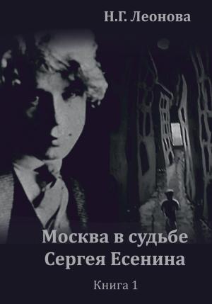 Обложка книги «Москва в судьбе Сергея Есенина. Книга 1» — Наталья Леонова