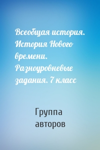 Всеобщая история. История Нового времени. Разноуровневые задания. 7 класс