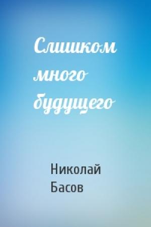 Обложка книги «Слишком много будущего» — Николай Басов