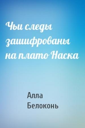 Обложка книги «Чьи следы зашифрованы на плато Наска» — Алла Белоконь