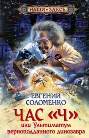 Обложка книги «Час «Ч», или Ультиматум верноподданного динозавра» — Евгений Соломенко