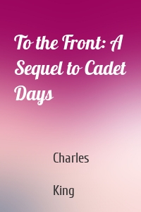 To the Front: A Sequel to Cadet Days