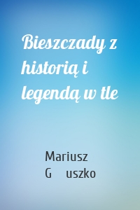 Bieszczady z historią i legendą w tle