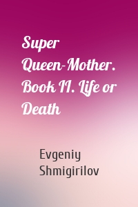 Super Queen-Mother. Book II. Life or Death