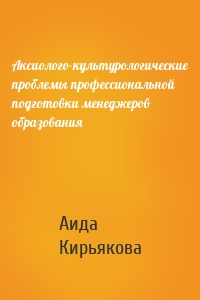 Аксиолого-культурологические проблемы профессиональной подготовки менеджеров образования