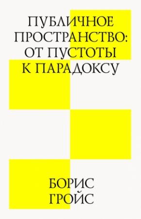 Обложка книги «Публичное пространство: от пустоты к парадоксу» — Борис Гройс
