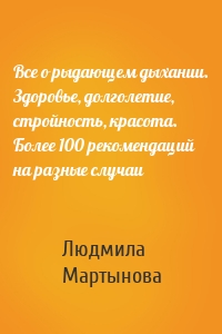 Все о рыдающем дыхании. Здоровье, долголетие, стройность, красота. Более 100 рекомендаций на разные случаи