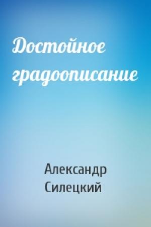 Обложка книги «Достойное градоописание» — Александр Силецкий