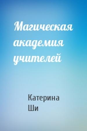 Обложка книги «Магическая академия учителей» — Катерина Ши
