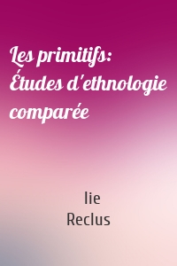 Les primitifs: Études d'ethnologie comparée