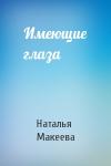 Наталья Макеева - Имеющие глаза