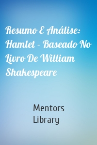 Resumo E Análise: Hamlet - Baseado No Livro De William Shakespeare