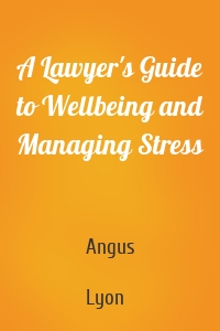 A Lawyer's Guide to Wellbeing and Managing Stress