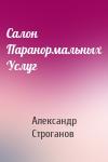 Александр Евгеньевич Строганов - Салон Паранормальных Услуг